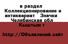  в раздел : Коллекционирование и антиквариат » Значки . Челябинская обл.,Кыштым г.